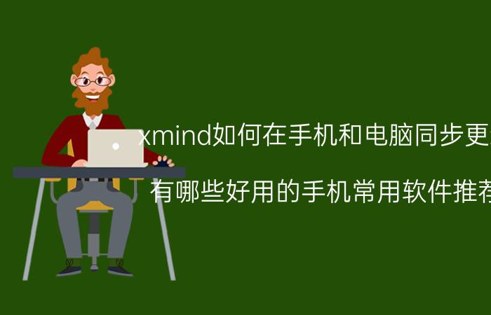 xmind如何在手机和电脑同步更新 有哪些好用的手机常用软件推荐？